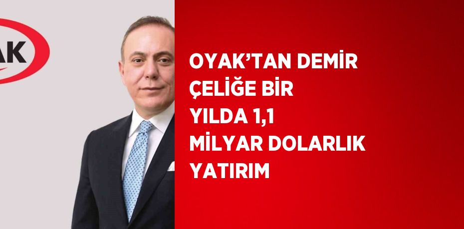 OYAK’TAN DEMİR ÇELİĞE BİR YILDA 1,1 MİLYAR DOLARLIK YATIRIM