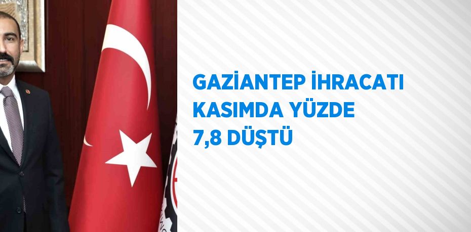 GAZİANTEP İHRACATI KASIMDA YÜZDE 7,8 DÜŞTÜ