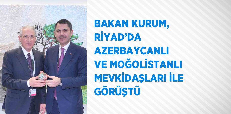 BAKAN KURUM, RİYAD’DA AZERBAYCANLI VE MOĞOLİSTANLI MEVKİDAŞLARI İLE GÖRÜŞTÜ