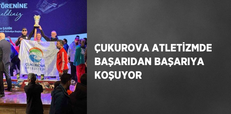 ÇUKUROVA ATLETİZMDE BAŞARIDAN BAŞARIYA KOŞUYOR