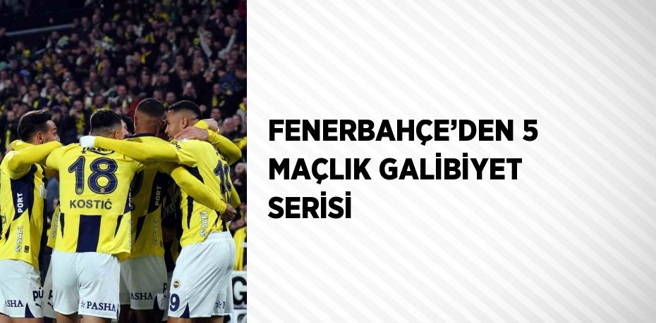 FENERBAHÇE’DEN 5 MAÇLIK GALİBİYET SERİSİ