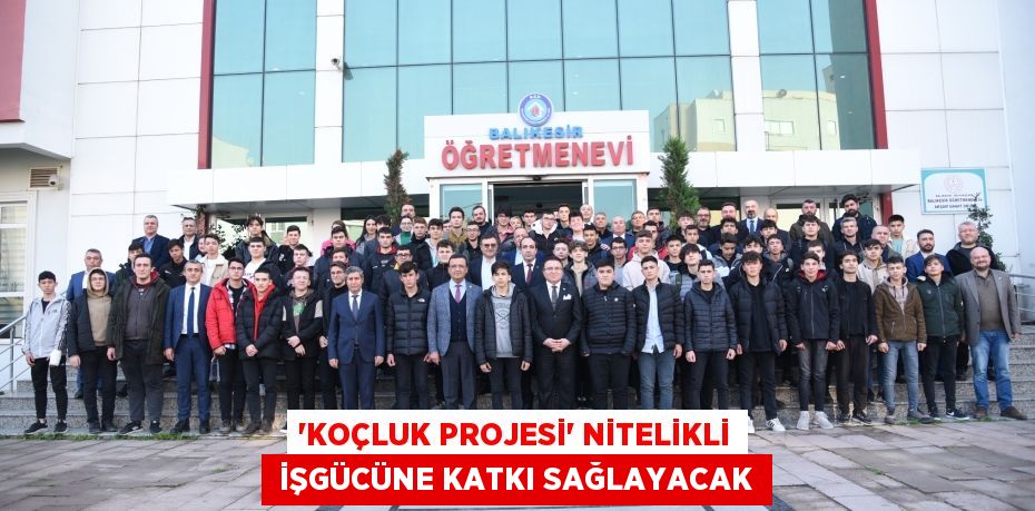 ‘Koçluk Projesi’ nitelikli  işgücüne katkı sağlayacak