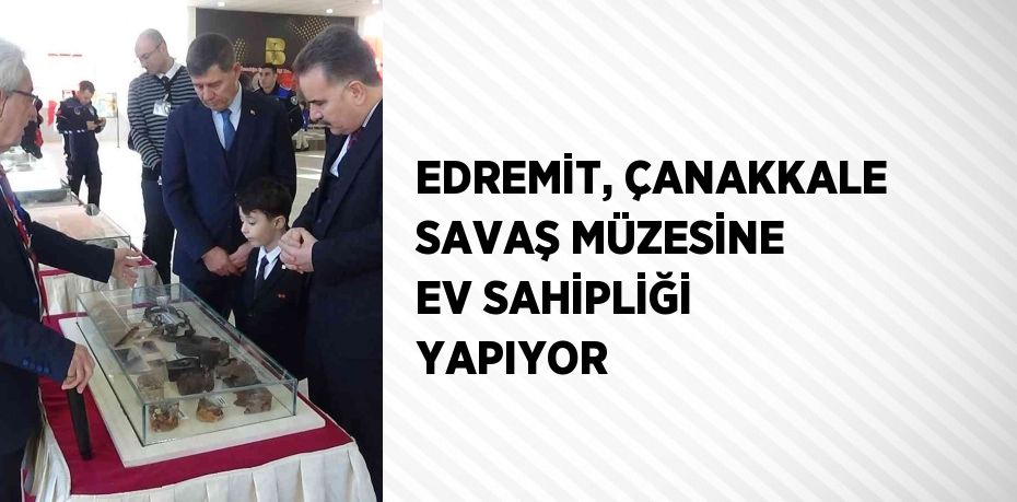 EDREMİT, ÇANAKKALE SAVAŞ MÜZESİNE EV SAHİPLİĞİ YAPIYOR