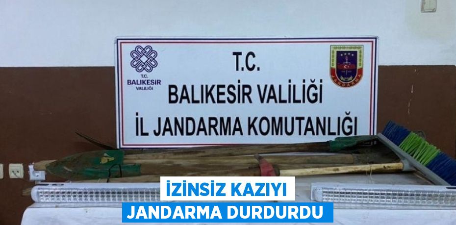 İZİNSİZ KAZIYI JANDARMA DURDURDU