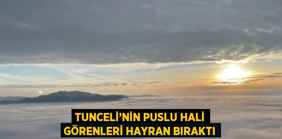 TUNCELİ’NİN PUSLU HALİ GÖRENLERİ HAYRAN BIRAKTI