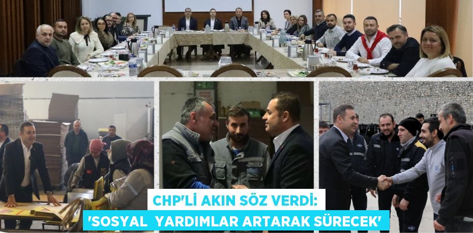 CHP’Lİ AKIN SÖZ VERDİ: “SOSYAL  YARDIMLAR ARTARAK SÜRECEK”