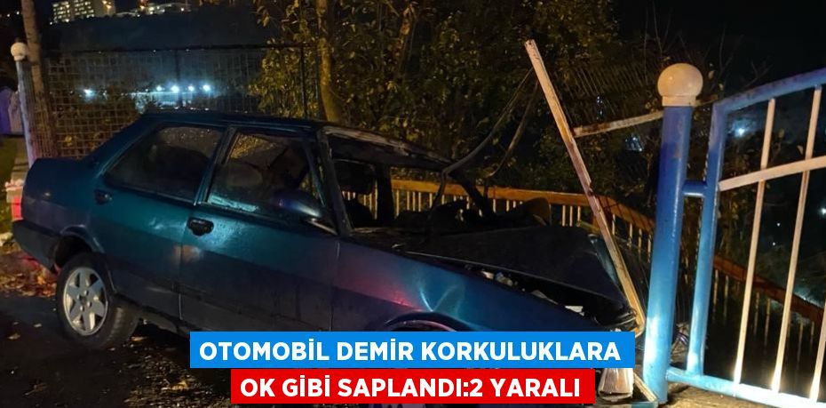 OTOMOBİL DEMİR KORKULUKLARA OK GİBİ SAPLANDI:2 YARALI