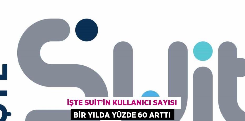 İŞTE SUİT’İN KULLANICI SAYISI BİR YILDA YÜZDE 60 ARTTI