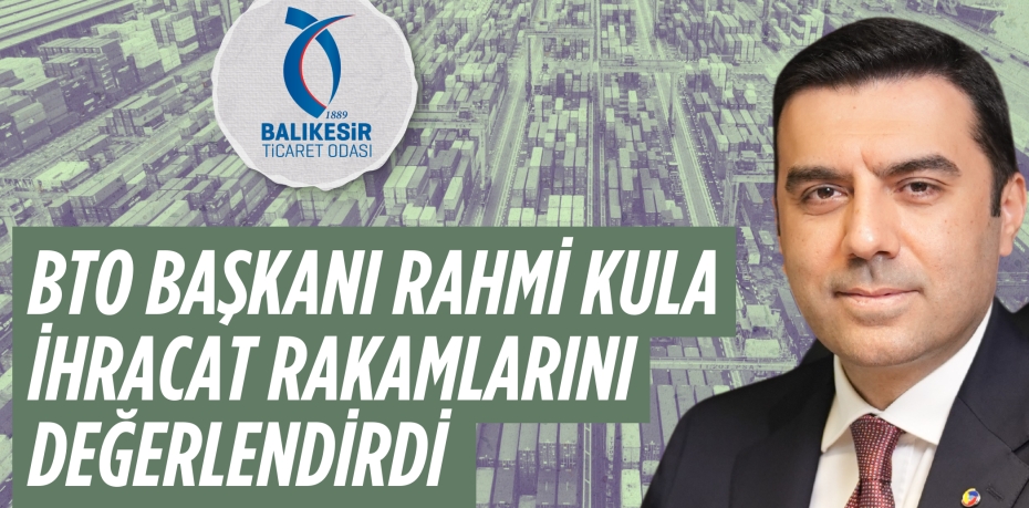 BTO BAŞKANI RAHMİ KULA  İHRACAT RAKAMLARINI DEĞERLENDİRDİ