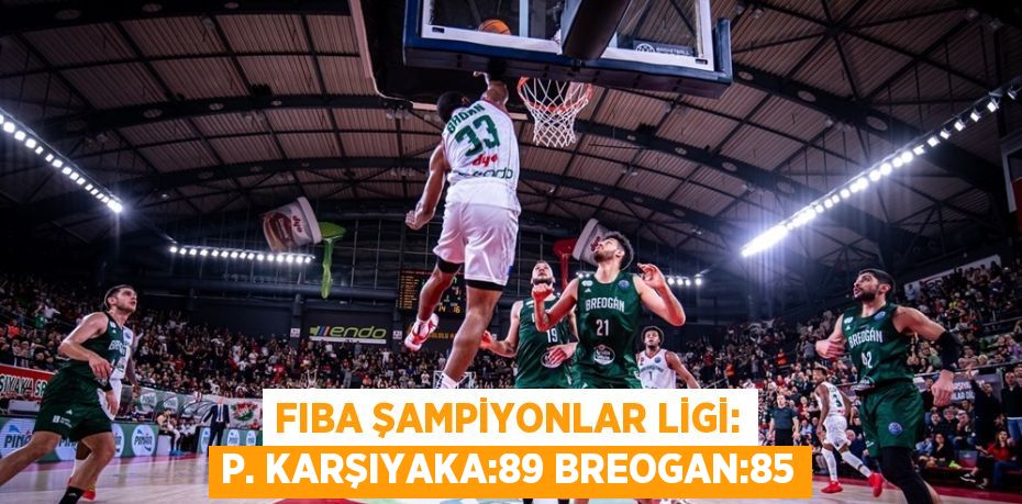 FIBA ŞAMPİYONLAR LİGİ: P. KARŞIYAKA:89 BREOGAN:85