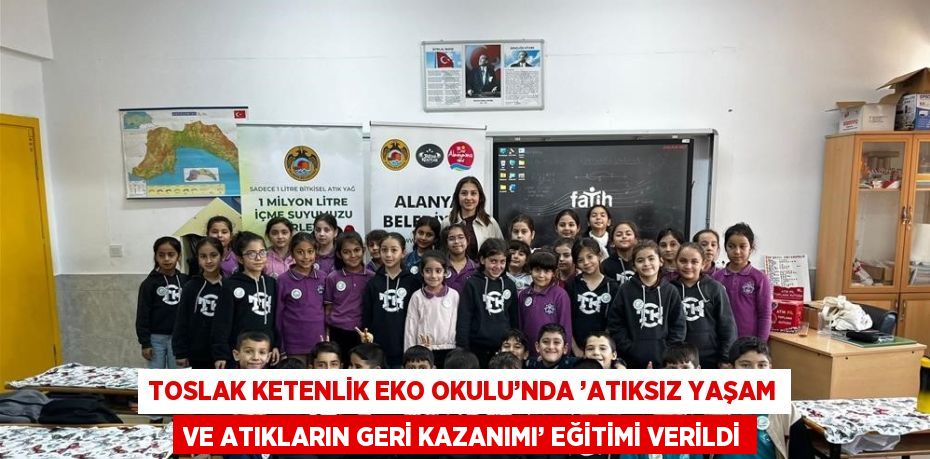 TOSLAK KETENLİK EKO OKULU’NDA ’ATIKSIZ YAŞAM VE ATIKLARIN GERİ KAZANIMI’ EĞİTİMİ VERİLDİ