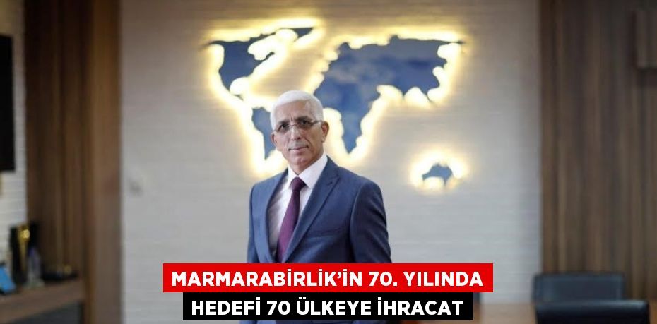 MARMARABİRLİK’İN 70. YILINDA HEDEFİ 70 ÜLKEYE İHRACAT