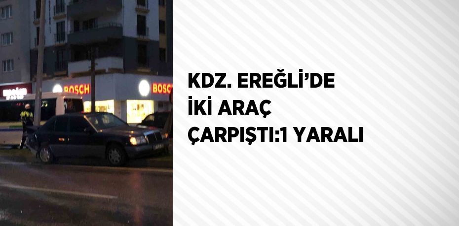 KDZ. EREĞLİ’DE İKİ ARAÇ ÇARPIŞTI:1 YARALI