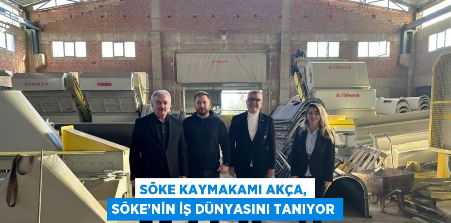 SÖKE KAYMAKAMI AKÇA, SÖKE’NİN İŞ DÜNYASINI TANIYOR