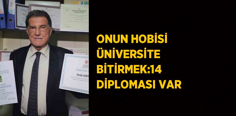 ONUN HOBİSİ ÜNİVERSİTE BİTİRMEK:14 DİPLOMASI VAR