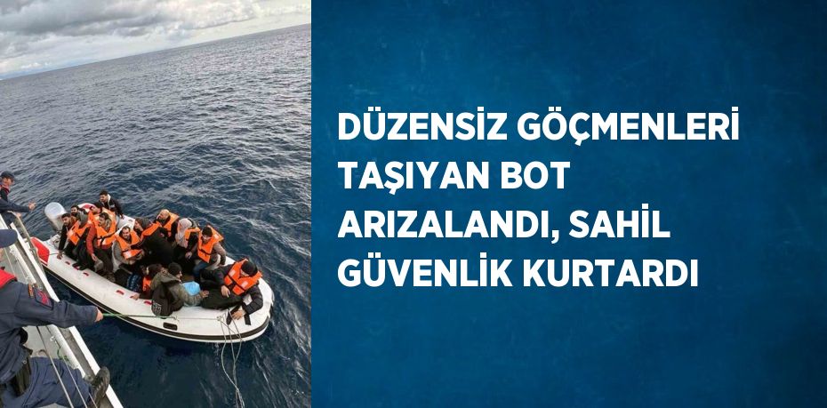 DÜZENSİZ GÖÇMENLERİ TAŞIYAN BOT ARIZALANDI, SAHİL GÜVENLİK KURTARDI