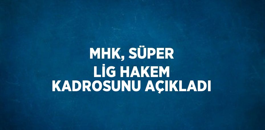 MHK, SÜPER LİG HAKEM KADROSUNU AÇIKLADI