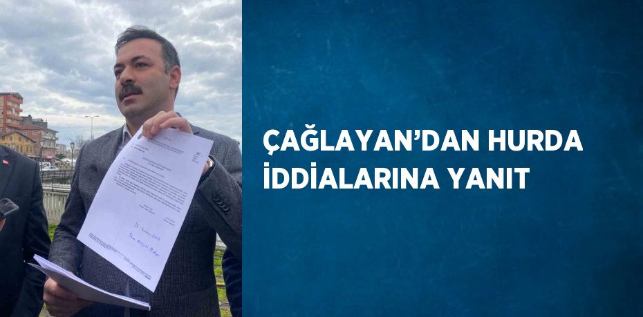 ÇAĞLAYAN’DAN HURDA İDDİALARINA YANIT