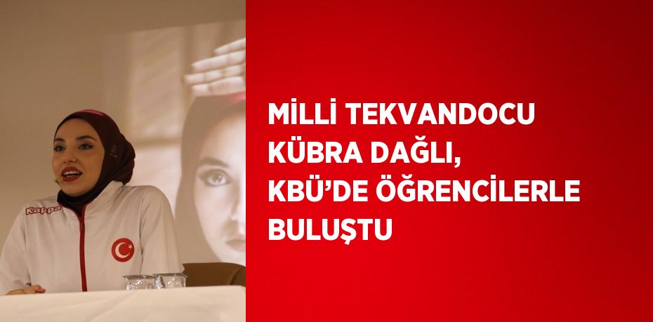 MİLLİ TEKVANDOCU KÜBRA DAĞLI, KBÜ’DE ÖĞRENCİLERLE BULUŞTU