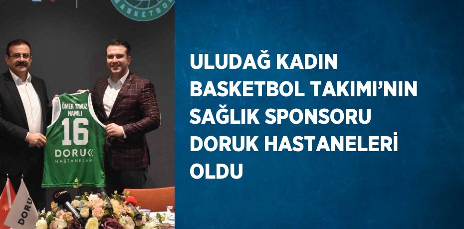 ULUDAĞ KADIN BASKETBOL TAKIMI’NIN SAĞLIK SPONSORU DORUK HASTANELERİ OLDU