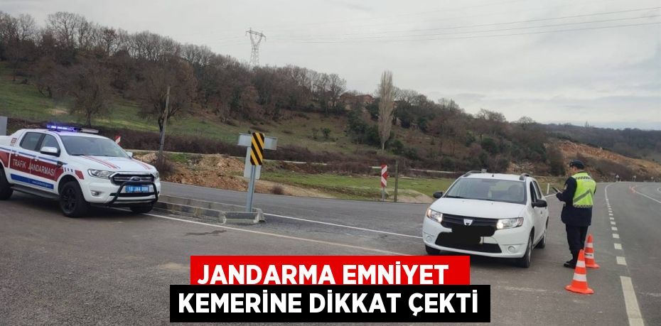 JANDARMA EMNİYET  KEMERİNE DİKKAT ÇEKTİ