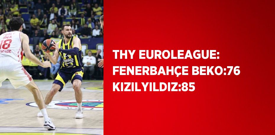 THY EUROLEAGUE: FENERBAHÇE BEKO:76 KIZILYILDIZ:85