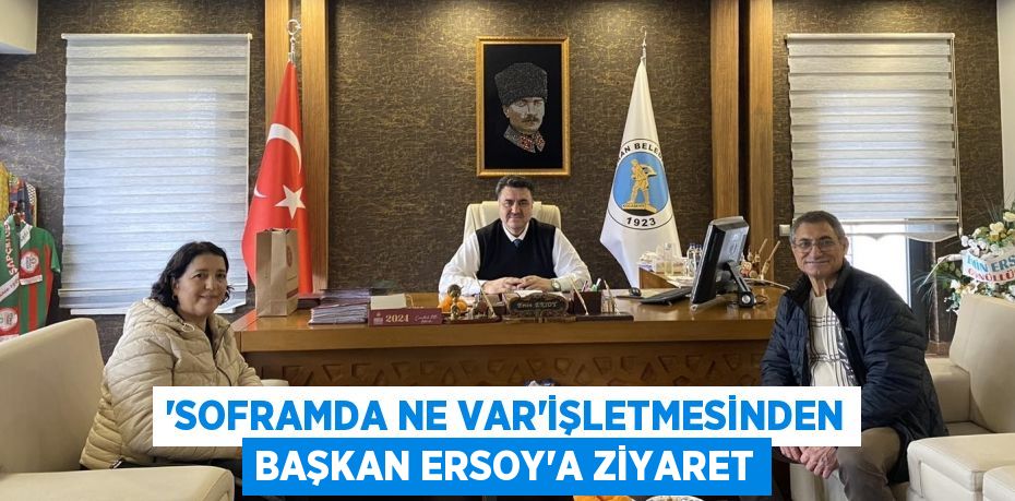 “SOFRAMDA NE VAR”İŞLETMESİNDEN BAŞKAN ERSOY’A ZİYARET