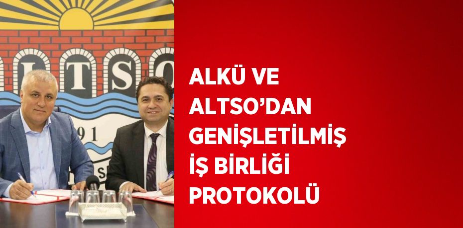 ALKÜ VE ALTSO’DAN GENİŞLETİLMİŞ İŞ BİRLİĞİ PROTOKOLÜ