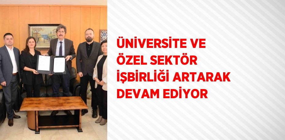 ÜNİVERSİTE VE ÖZEL SEKTÖR İŞBİRLİĞİ ARTARAK DEVAM EDİYOR