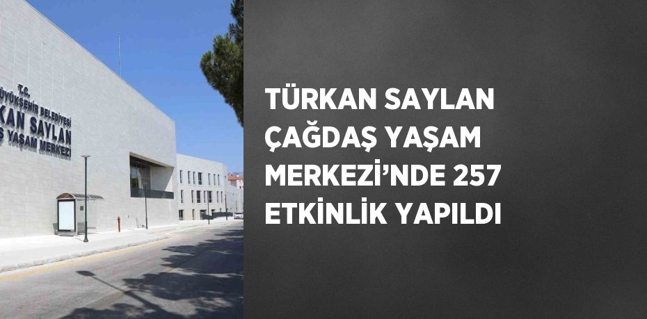 TÜRKAN SAYLAN ÇAĞDAŞ YAŞAM MERKEZİ’NDE 257 ETKİNLİK YAPILDI