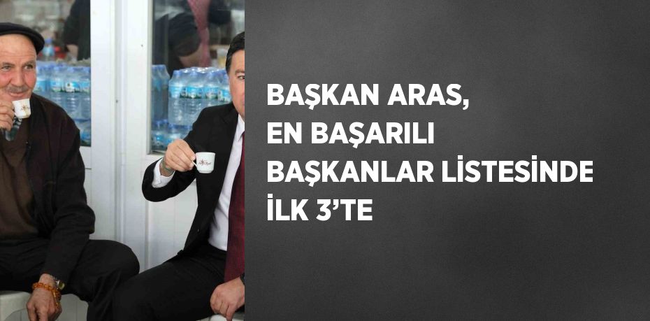 BAŞKAN ARAS, EN BAŞARILI BAŞKANLAR LİSTESİNDE İLK 3’TE