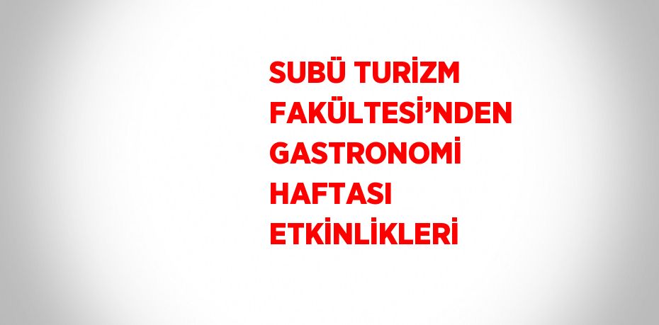 SUBÜ TURİZM FAKÜLTESİ’NDEN GASTRONOMİ HAFTASI ETKİNLİKLERİ