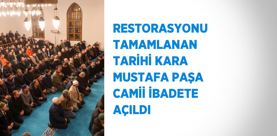 RESTORASYONU TAMAMLANAN TARİHİ KARA MUSTAFA PAŞA CAMİİ İBADETE AÇILDI