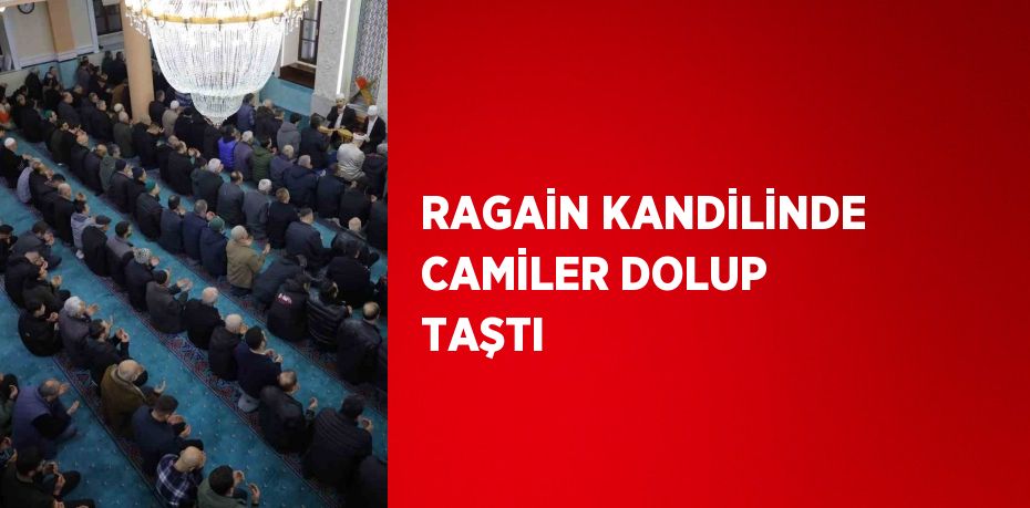 RAGAİN KANDİLİNDE CAMİLER DOLUP TAŞTI