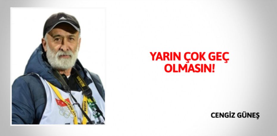 YARIN ÇOK GEÇ OLMASIN!