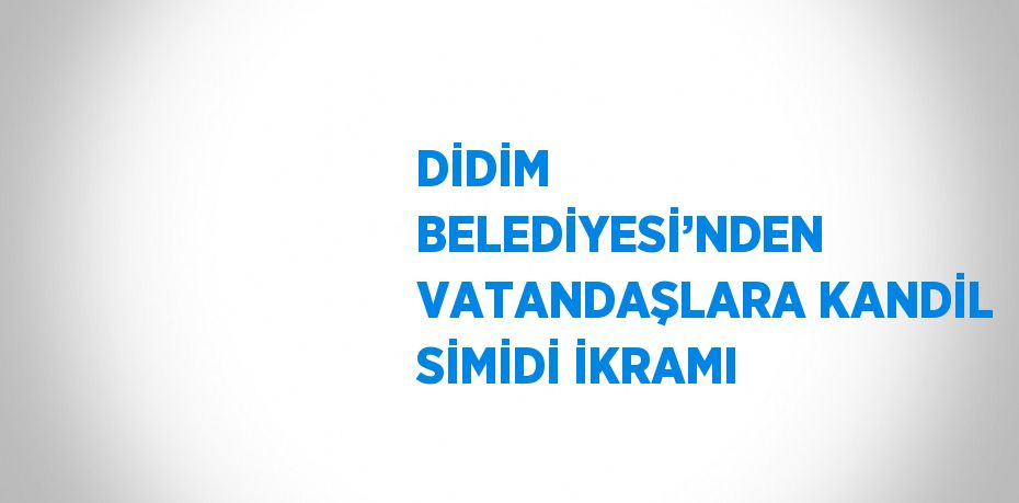 DİDİM BELEDİYESİ’NDEN VATANDAŞLARA KANDİL SİMİDİ İKRAMI