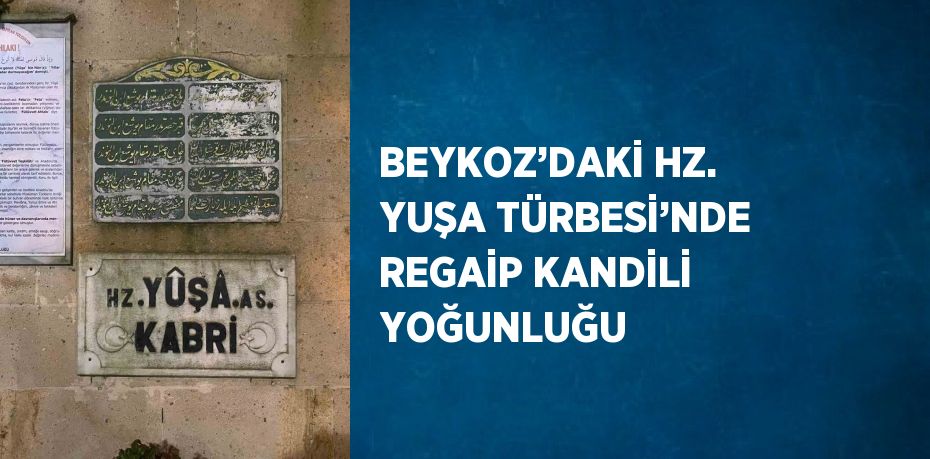 BEYKOZ’DAKİ HZ. YUŞA TÜRBESİ’NDE REGAİP KANDİLİ YOĞUNLUĞU