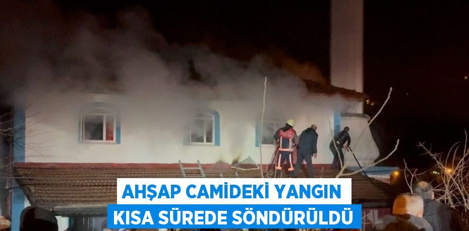 AHŞAP CAMİDEKİ YANGIN KISA SÜREDE SÖNDÜRÜLDÜ