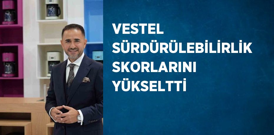 VESTEL SÜRDÜRÜLEBİLİRLİK SKORLARINI YÜKSELTTİ