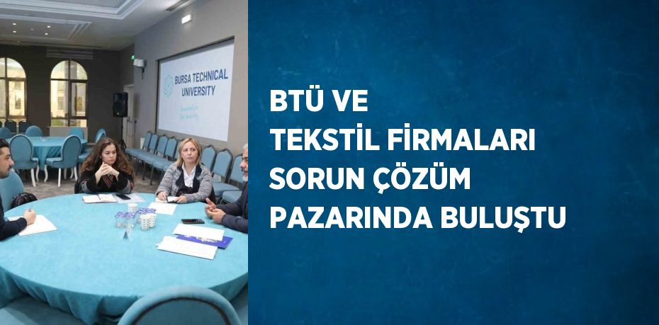 BTÜ VE TEKSTİL FİRMALARI SORUN ÇÖZÜM PAZARINDA BULUŞTU