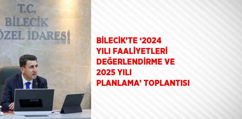 BİLECİK’TE ‘2024 YILI FAALİYETLERİ DEĞERLENDİRME VE 2025 YILI PLANLAMA’ TOPLANTISI