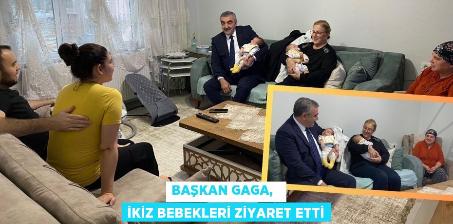 BAŞKAN GAGA,   İKİZ BEBEKLERİ ZİYARET ETTİ