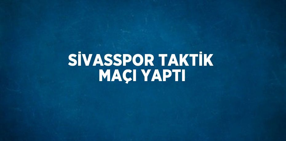 SİVASSPOR TAKTİK MAÇI YAPTI