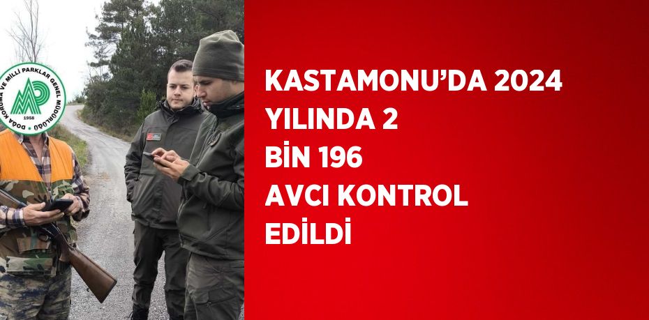 KASTAMONU’DA 2024 YILINDA 2 BİN 196 AVCI KONTROL EDİLDİ