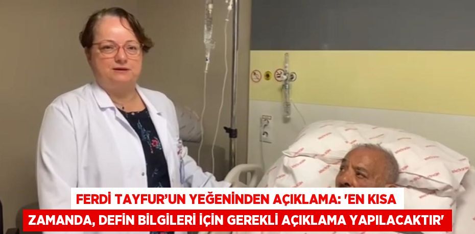 FERDİ TAYFUR’UN YEĞENİNDEN AÇIKLAMA: 'EN KISA ZAMANDA, DEFİN BİLGİLERİ İÇİN GEREKLİ AÇIKLAMA YAPILACAKTIR'