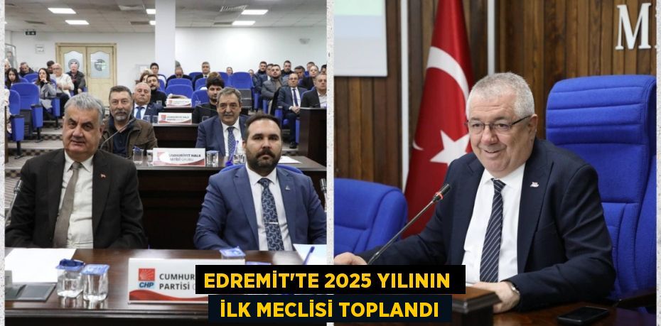 EDREMİT'TE 2025 YILININ   İLK MECLİSİ TOPLANDI