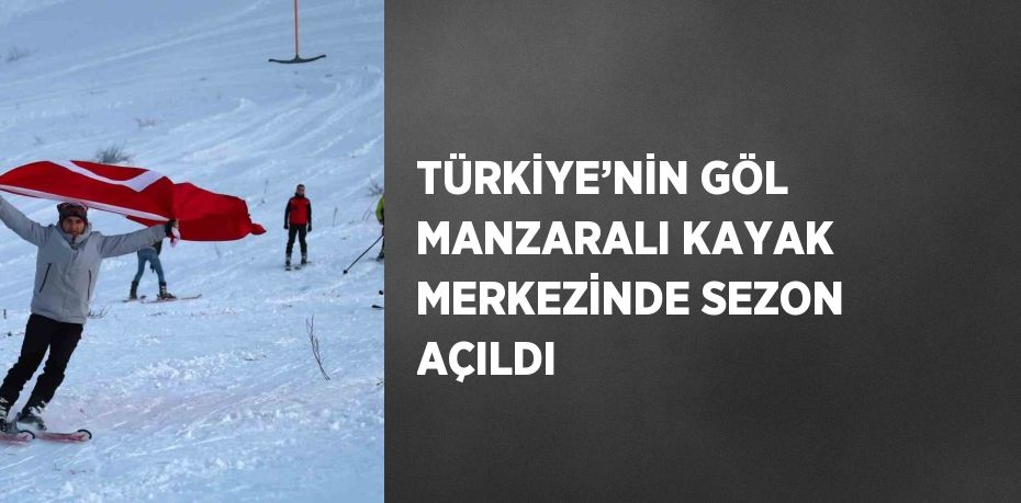 TÜRKİYE’NİN GÖL MANZARALI KAYAK MERKEZİNDE SEZON AÇILDI