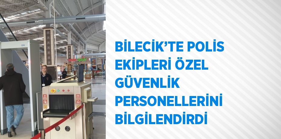 BİLECİK’TE POLİS EKİPLERİ ÖZEL GÜVENLİK PERSONELLERİNİ BİLGİLENDİRDİ