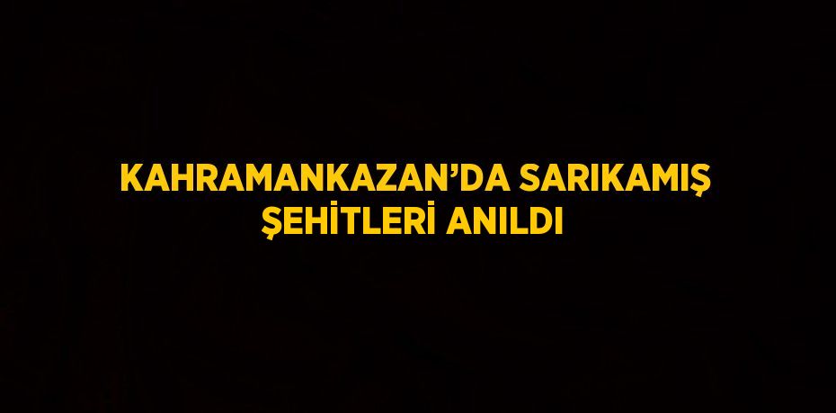 KAHRAMANKAZAN’DA SARIKAMIŞ ŞEHİTLERİ ANILDI