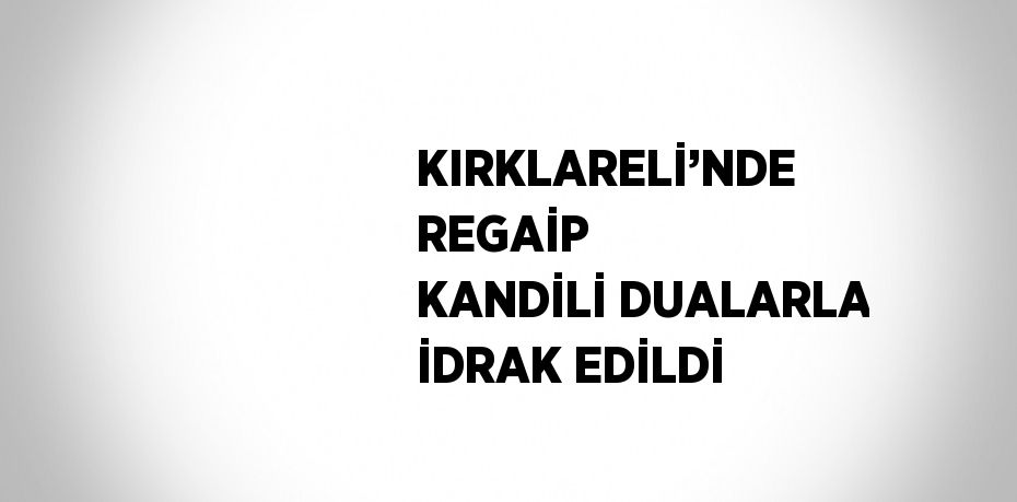 KIRKLARELİ’NDE REGAİP KANDİLİ DUALARLA İDRAK EDİLDİ